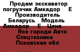 Продам экскаватор-погрузчик Амкадор 702Е › Производитель ­ Беларусь › Модель ­ Амкадор 702Е › Цена ­ 950 000 - Все города Авто » Спецтехника   . Псковская обл.